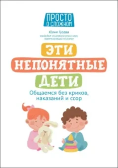 Юлия Гусева: Эти непонятные дети. Общаемся без криков, наказаний и ссор