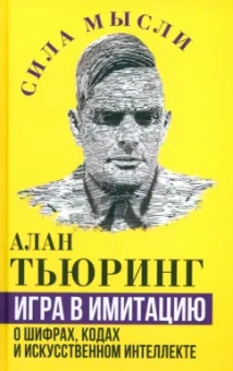 Алан Тьюринг: Игра в имитацию. О шифрах, кодах и искусственном интеллекте