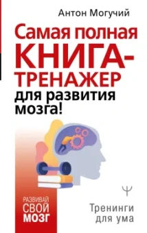 Антон Могучий: Самая полная книга-тренажер для развития мозга!