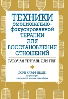 Лори Шаде: Техники эмоционально-фокусированной терапии для восстановления отношений. Рабочая тетрадь для пар