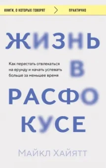 Майкл Хайятт: Жизнь в расфокусе. Как перестать отвлекаться на ерунду и начать успевать больше за меньшее время