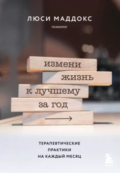 Люси Маддокс: Измени жизнь к лучшему за год. Терапевтические практики на каждый месяц
