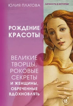 Юлия Платова: Рождение красоты. Великие творцы, роковые секреты и женщины, обреченные вдохновлять