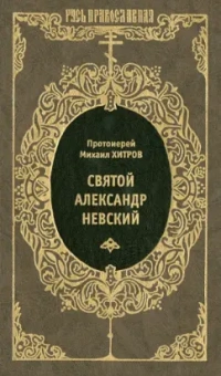 Протоиерей Михаил Иванович Хитров: Святой благоверный великий князь Александр Ярославич Невский