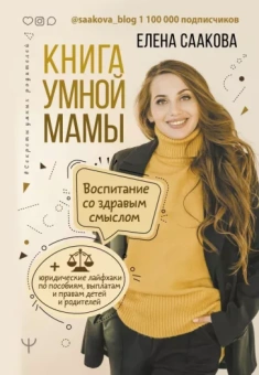 Елена Саакова: Книга умной мамы. Воспитание со здравым смыслом + юридические лайфхаки по пособиям, выплатам, правам