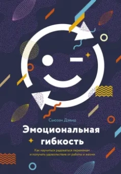 Сьюзан Дэвид: Эмоциональная гибкость. Как научиться радоваться переменам и получать удовольствие от работы и жизни