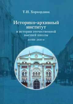 Татьяна Хорхордина: Историко-архивный институт в истории отечественной высшей школы. 1930-2020 гг.