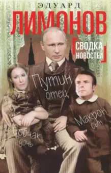 Эдуард Лимонов: Сводка новостей. Путин - отец. Макрон - сын. Собчак - дочь