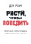 Дэн Роэм: Рисуй, чтобы победить. Проверенный способ руководить, продавать, изобретать и обучать