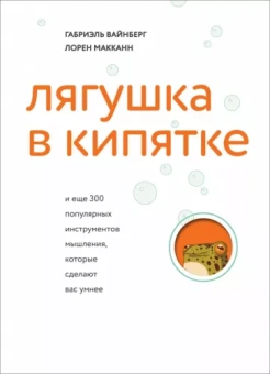 Вайнберг, МакКанн: Лягушка в кипятке и еще 300 популярных инструментов мышления, которые сделают вас умнее