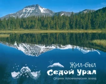 Жил-был Седой Урал. Сборник топонимических легенд