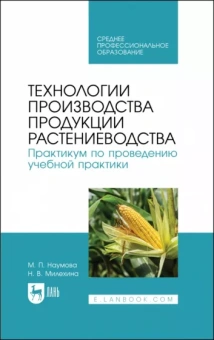 Наумова, Милехина: Технологии производства продукции растениеводства. Практикум по проведению учебной практики