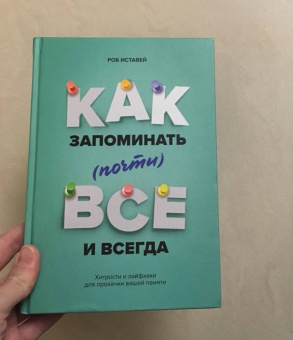 Роб Иставей: Как запоминать (почти) все и всегда. Хитрости и лайфхаки для прокачки вашей памяти