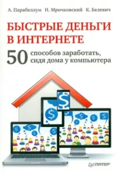 Парабеллум, Мрочковский, Белевич: Быстрые деньги в Интернете. 50 способов заработать, сидя дома у компьютера