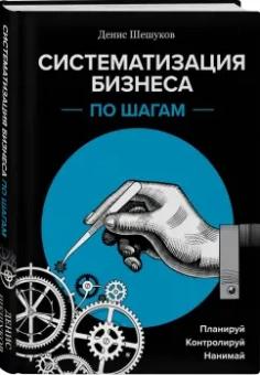 Денис Шешуков: Систематизация бизнеса по шагам. Планируй, контролируй, нанимай