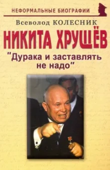 Всеволод Колесник: Никита  Хрущев. Дурака и заставлять не надо