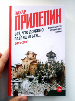 Захар Прилепин: Всё, что должно разрешиться. Хроника почти бесконечной войны. 2013-2021