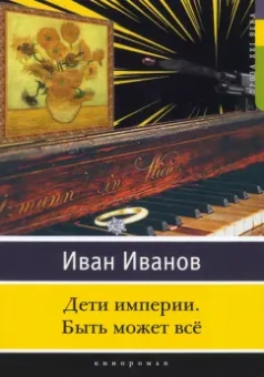 Иван Иванов: Дети империи. Быть может всё