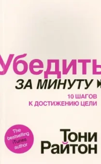 Тони Райтон: Убедить за минуту. 10 шагов к достижению цели