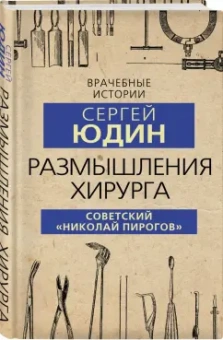 Сергей Юдин: Размышления хирурга. Советский «Николай Пирогов»