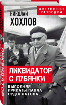 Николай Хохлов: Ликвидатор с Лубянки. Выполняя приказы Павла Судоплатова