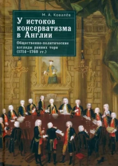 Максим Ковалев: У истоков консерватизма в Англии. Общественно-политические взгляды ранних тори. 1714–1760 гг