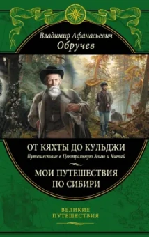 Владимир Обручев: От Кяхты до Кульджи:  Путешествие в Центральную Азию и Китай. Мои путешествия по Сибири
