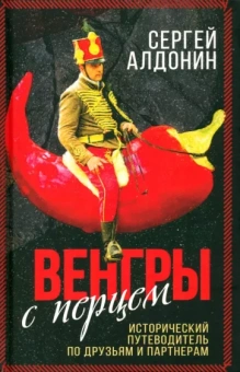 Сергей Алдонин: Венгры с перцем. Исторический путеводитель по друзьям и партнерам