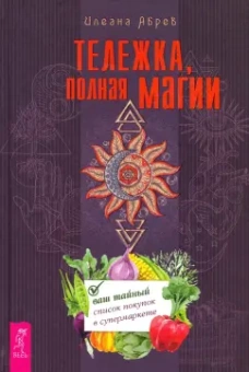 Илеана Абрев: Тележка, полная магии. Ваш тайный список покупок в супермаркете