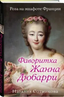 Наталия Сотникова: Фаворитка Жанна Дюбарри. Роза на эшафоте Франции