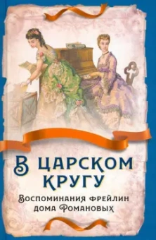 Тютчева, Головина, Муханова: В царском кругу. Воспоминания фрейлин дома Романовых