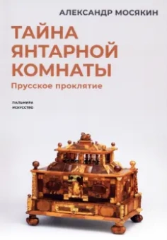 Александр Мосякин: Тайна янтарной комнаты. Прусское проклятие