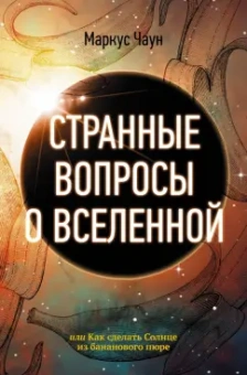 Маркус Чаун: Странные вопросы о Вселенной, или Как сделать Солнце из бананового пюре