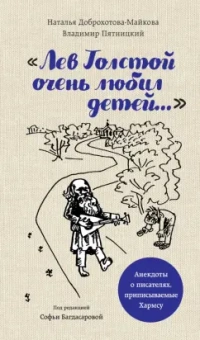 Доброхотова-Майкова, Пятницкий: "Лев Толстой очень любил детей..." анекдоты о писателях, приписываемые Хармсу