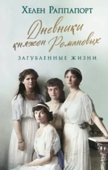 Хелен Раппапорт: Дневники княжон Романовых. Загубленные жизни