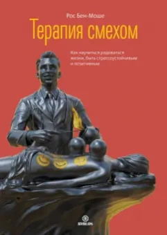 Рос Бен-Моше: Терапия смехом. Как научиться радоваться жизни, быть стрессоустойчивым и позитивным