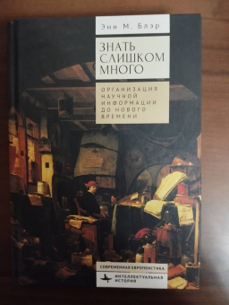 Энн Блэр: Знать слишком много. Организация научной информации до Нового времени