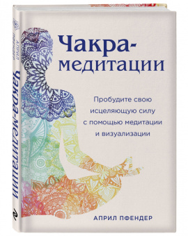 Април Пфендер: Чакра-медитации. Пробудите свою исцеляющую силу с помощью медитации и визуализации
