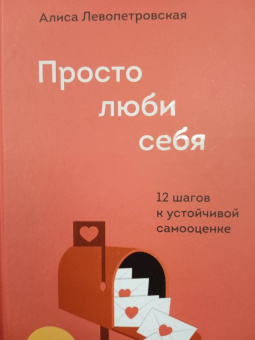 Алиса Левопетровская: Просто люби себя. 12 шагов к устойчивой самооценке