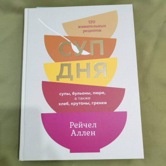 Рейчел Аллен: Суп дня. 120 живительных рецептов. Супы, бульоны, пюре, а также хлеб, крутоны, гренки