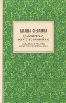Наталья Степанова: Дом оберегаю, богатство привлекаю. Колдовские рецепты сибирской целительницы