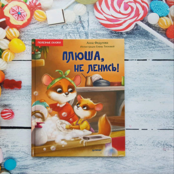 Анна Федулова: Плюша, не ленись! Полезные сказки