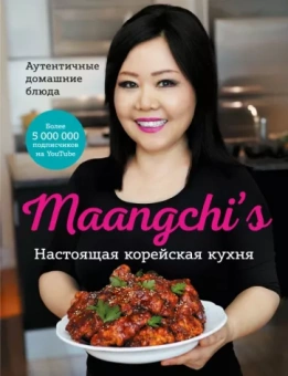 Маангчи: Maangchi’s. Настоящая корейская кухня. Аутентичные домашние блюда