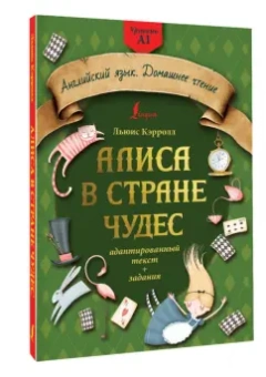 Льюис Кэрролл: Алиса в стране чудес. Адаптированный текст + задания. Уровень А1