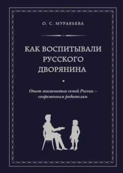 Ольга Муравьева: Как воспитывали русского дворянина. Опыт знаменитых семей России - современным родителям