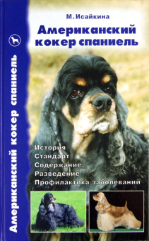 Марина Исайкина: Американский кокер спаниель. История. Стандарты. Содержание. Разведение. Выставки