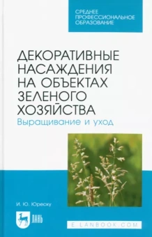 Ирина Юреску: Декоративные насаждения на объектах зеленого хозяйства. Выращивание и уход