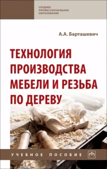 Александр Барташевич: Технология производства мебели и резьба по дереву. Учебное пособие