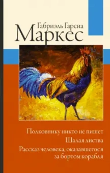 Маркес Гарсиа: Полковнику никто не пишет. Шалая листва. Рассказ человека, оказавшегося за бортом корабля