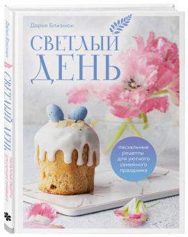 Дарья Близнюк: Светлый день. Пасхальные рецепты для уютного семейного праздника. Новая редакция